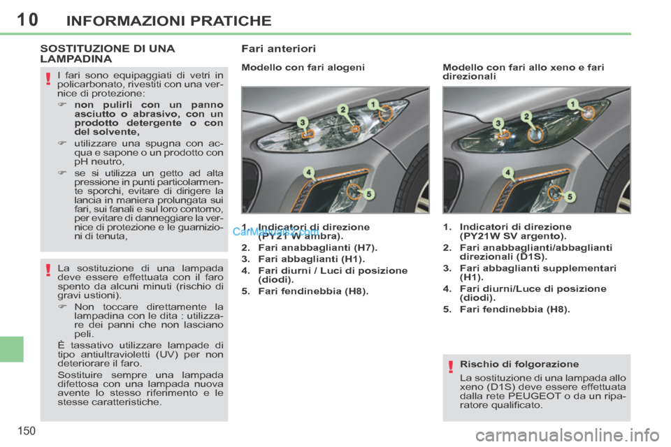 Peugeot 308 CC 2014 Manuale del proprietario (in Italian) 10
!
!
!
150
INFORMAZIONI PRATICHE
Rischio di folgorazione
La sostituzione di una lampada allo
xeno (D1S) deve essere effettuata
dalla rete PEUGEOT o da un ripa-
ratore qualifi cato.
SOSTI Peugeot 308 CC 2014 Manuale del proprietario (in Italian) 10
!
!
!
150
INFORMAZIONI PRATICHE
Rischio di folgorazione
La sostituzione di una lampada allo
xeno (D1S) deve essere effettuata
dalla rete PEUGEOT o da un ripa-
ratore qualifi cato.
SOSTI