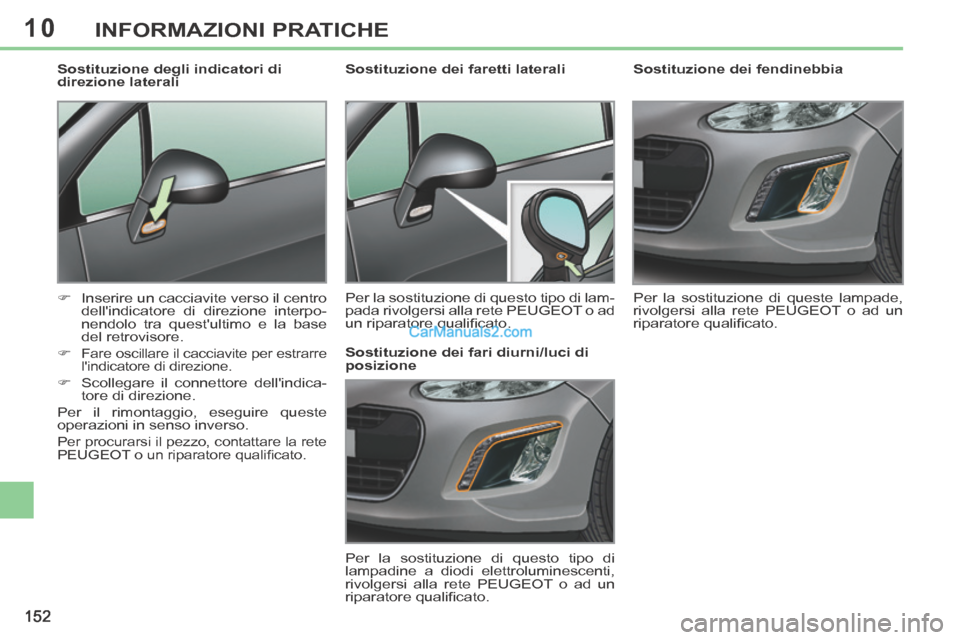 Peugeot 308 CC 2014  Manuale del proprietario (in Italian) 10
152
INFORMAZIONI PRATICHE
        
Sostituzione dei fendinebbia 
 Per la sostituzione di queste lampade, 
rivolgersi alla rete PEUGEOT o ad un 
riparatore qualiﬁ cato.   
         Sostituzione de