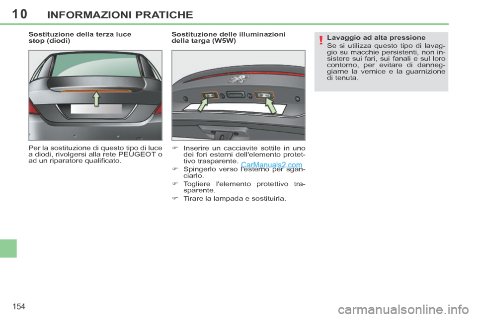 Peugeot 308 CC 2014  Manuale del proprietario (in Italian) 10
!
154
INFORMAZIONI PRATICHE
  Sostituzione della terza luce 
stop (diodi) 
 Per la sostituzione di questo tipo di luce 
a diodi, rivolgersi alla rete PEUGEOT o 
ad un riparatore qualiﬁ cato.    S