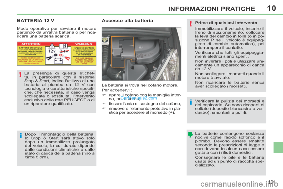 Peugeot 308 CC 2014  Manuale del proprietario (in Italian) 10
!
i
i
!
161
INFORMAZIONI PRATICHE
     BATTERIA  12  V        
Accesso alla batteria 
 La batteria si trova nel cofano motore. 
 Per accedervi : 
      aprire il cofano con la maniglia inter-na,