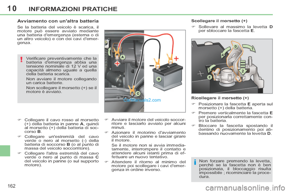 Peugeot 308 CC 2014  Manuale del proprietario (in Italian) 10
i
!
162
INFORMAZIONI PRATICHE
   Scollegare  il  morsetto  (+) 
      Sollevare al massimo la levetta  D  
per sbloccare la fascetta   E .   
  Ricollegare il morsetto (+) 
      Posizionare 