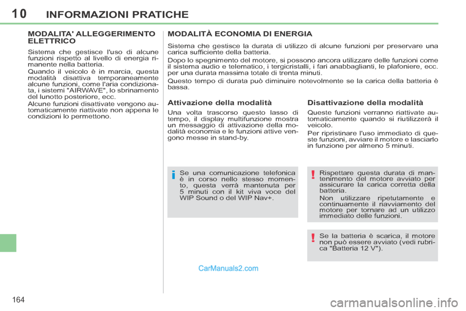 Peugeot 308 CC 2014  Manuale del proprietario (in Italian) 10
!
!i
164
INFORMAZIONI PRATICHE
  Rispettare questa durata di man-
tenimento del motore avviato per 
assicurare la carica corretta della 
batteria. 
 Non utilizzare ripetutamente e 
continuamente il