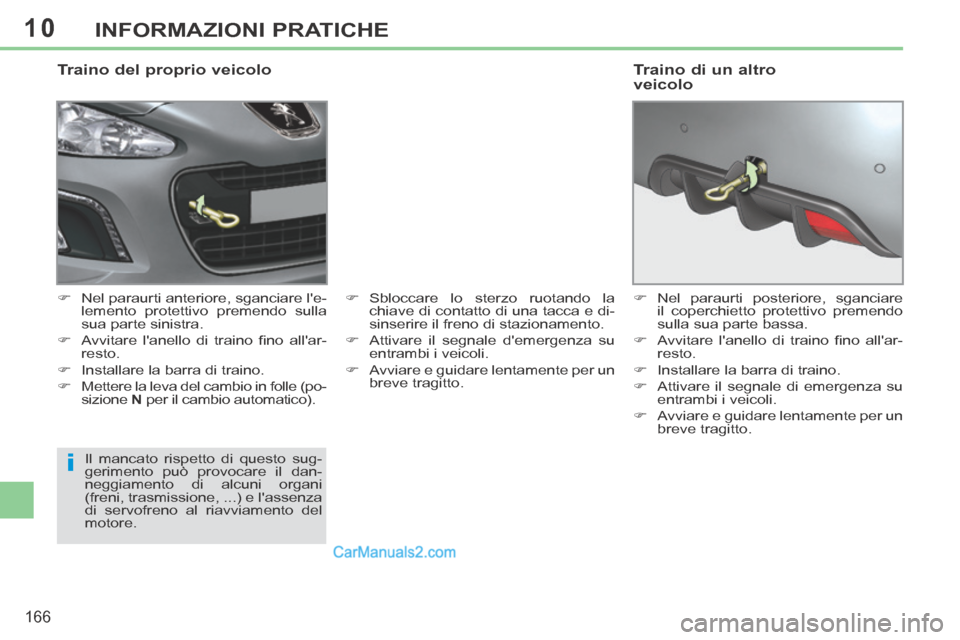Peugeot 308 CC 2014  Manuale del proprietario (in Italian) 10
i
166
INFORMAZIONI PRATICHE
  Traino del proprio veicolo 
      Nel paraurti anteriore, sganciare le-lemento protettivo premendo sulla 
sua parte sinistra. 
     Avvitare  lanello  di  trai