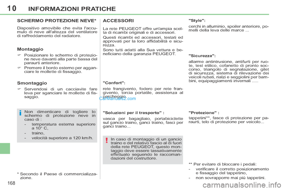 Peugeot 308 CC 2014  Manuale del proprietario (in Italian) 10
i
!
168
INFORMAZIONI PRATICHE
SCHERMO  PROTEZIONE  NEVE *  
 Dispositivo amovibile che evita laccu-
mulo di neve allaltezza del ventilatore 
di raffreddamento del radiatore. 
  Montaggio 
    