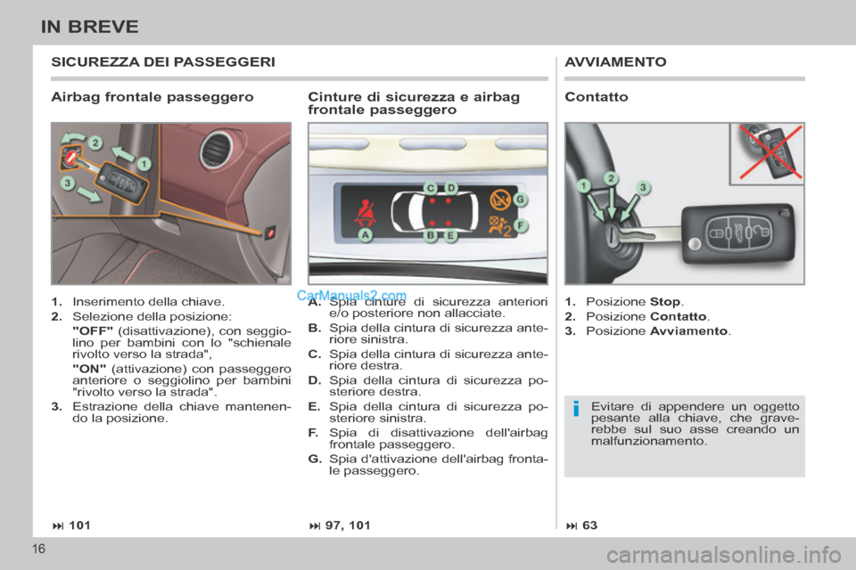 Peugeot 308 CC 2014 Manuale del proprietario (in Italian) i
101 97, 101 63
16
IN BREVE
Airbag frontale passeggero
AVVIAMENTO
1. Inserimento della chiave.
2. Selezione della posizione:
"OFF" (disattivazione), con seggio-
li Peugeot 308 CC 2014 Manuale del proprietario (in Italian) i
101 97, 101 63
16
IN BREVE
Airbag frontale passeggero
AVVIAMENTO
1. Inserimento della chiave.
2. Selezione della posizione:
"OFF" (disattivazione), con seggio-
li