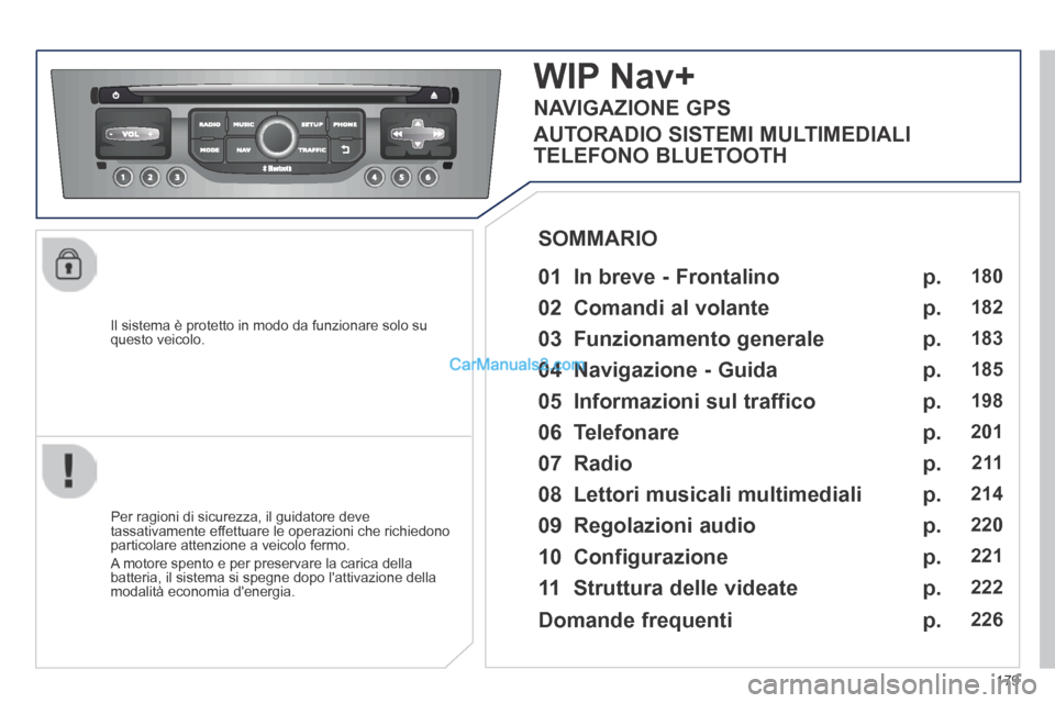 Peugeot 308 CC 2014  Manuale del proprietario (in Italian) 179
  Il sistema è protetto in modo da funzionare solo su questo  veicolo.  
WIP Nav+ 
  01  In breve - Frontalino   
  Per ragioni di sicurezza, il guidatore deve tassativamente effettuare le operaz