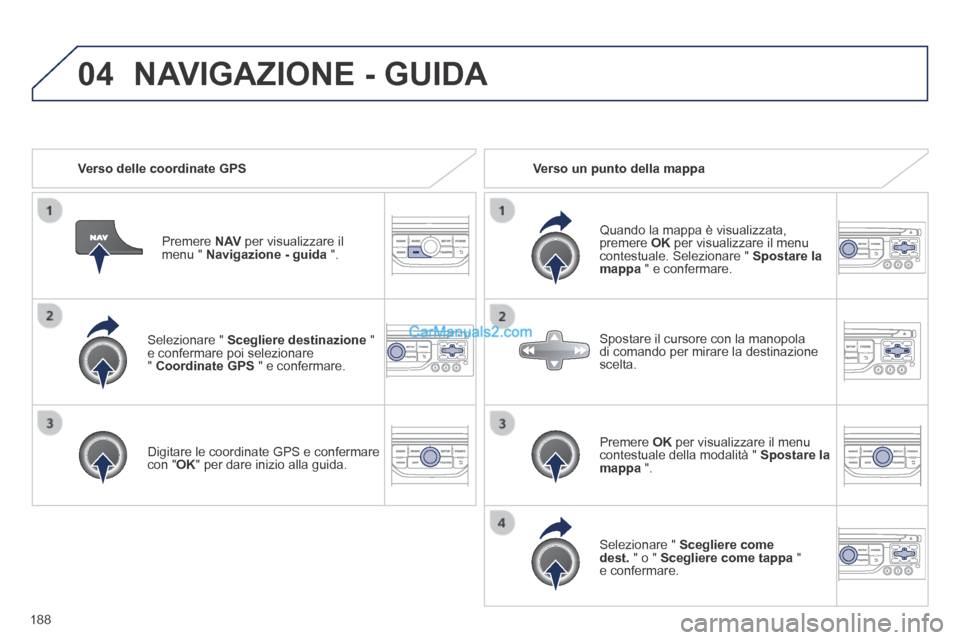 Peugeot 308 CC 2014  Manuale del proprietario (in Italian) 04
188
  Selezionare  "   Scegliere destinazione   " e confermare poi selezionare "  Coordinate GPS  " e confermare.  
  Digitare le coordinate GPS e confermare con " OK " per dare inizio alla guida. 
