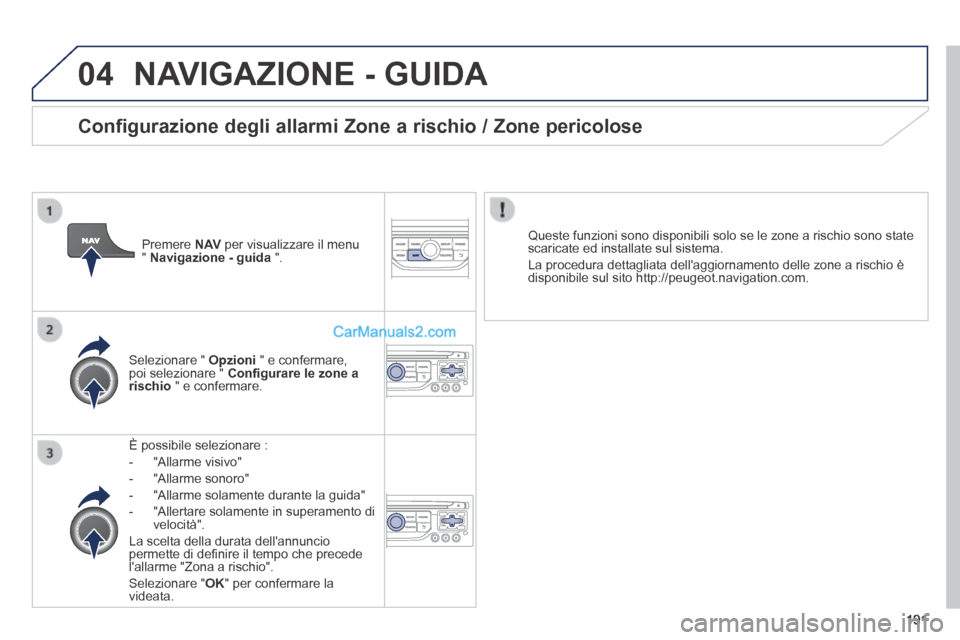 Peugeot 308 CC 2014  Manuale del proprietario (in Italian) 04
191
 NAVIGAZIONE - GUIDA 
   È  possibile  selezionare  : 
   -   "Allarme  visivo" 
  -   "Allarme  sonoro" 
  -   "Allarme solamente durante la guida" 
  -   "Allertare solamente in superamento 