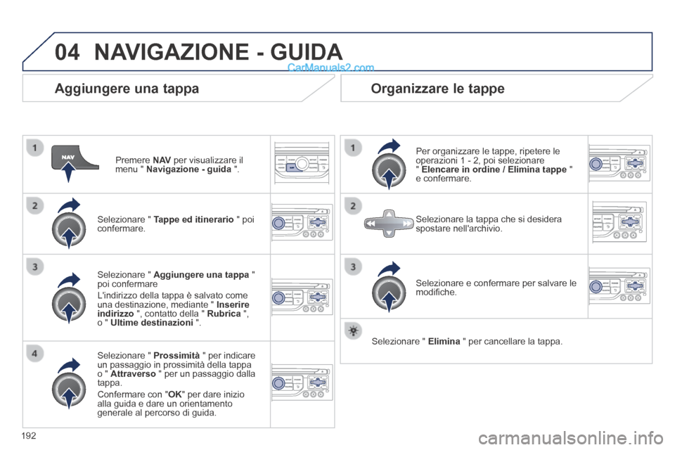 Peugeot 308 CC 2014  Manuale del proprietario (in Italian) 04
192
  Aggiungere  una  tappa 
  Premere   N AV  per visualizzare il menu "  Navigazione - guida   ".  
  Selezionare  "   Tappe ed itinerario  " poi confermare.  
  Selezionare  "   Prossimità  " 