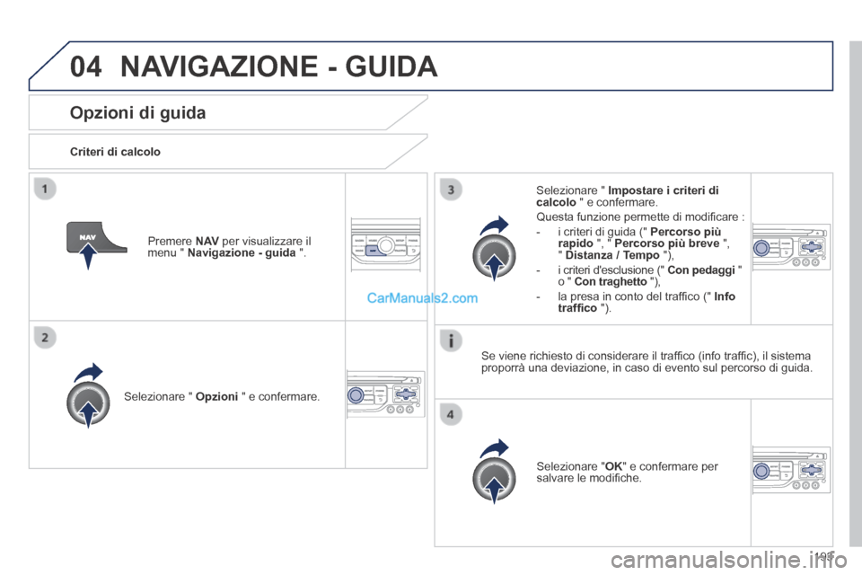 Peugeot 308 CC 2014  Manuale del proprietario (in Italian) 04
193
Opzioni di guida 
  Criteri  di  calcolo  
  Selezionare  "   Opzioni  " e confermare.  
  Selezionare  " OK " e confermare per salvare le modiﬁ che.   
  Selezionare  "   Impostare i criteri
