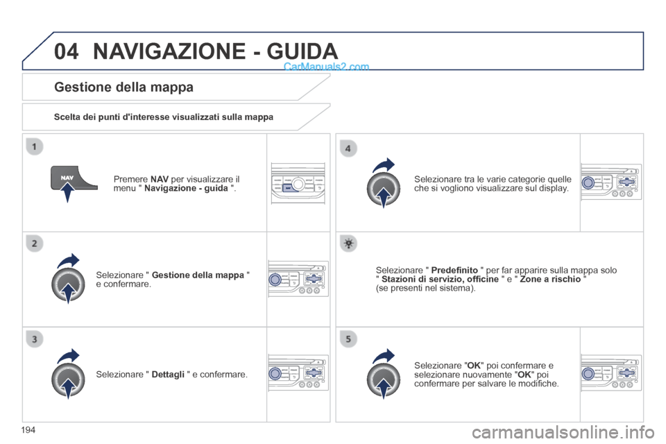 Peugeot 308 CC 2014  Manuale del proprietario (in Italian) 04
194
  Premere   N AV  per visualizzare il menu "  Navigazione - guida   ".  
  Gestione  della  mappa 
  Scelta dei punti dinteresse visualizzati sulla mappa  
  Selezionare  "   Gestione della ma