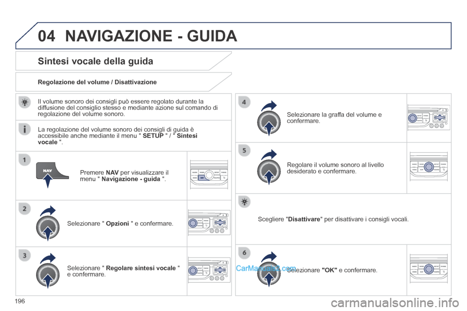 Peugeot 308 CC 2014  Manuale del proprietario (in Italian) 04
196
  Premere   N AV  per visualizzare il menu "  Navigazione - guida   ".  
Sintesi vocale della guida 
  Selezionare  "   Opzioni  " e confermare.  
  Regolazione del volume / Disattivazione  
  