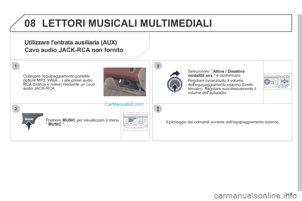 Peugeot 308 CC 2014  Manuale del proprietario (in Italian) 08
219
 LETTORI MUSICALI MULTIMEDIALI 
Utilizzare lentrata ausiliaria (AUX)  
Cavo audio JACK-RCA non fornito 
  Collegare  lequipaggiamento  portatile (lettore MP3, WMA…) alle prese audio RCA (bi