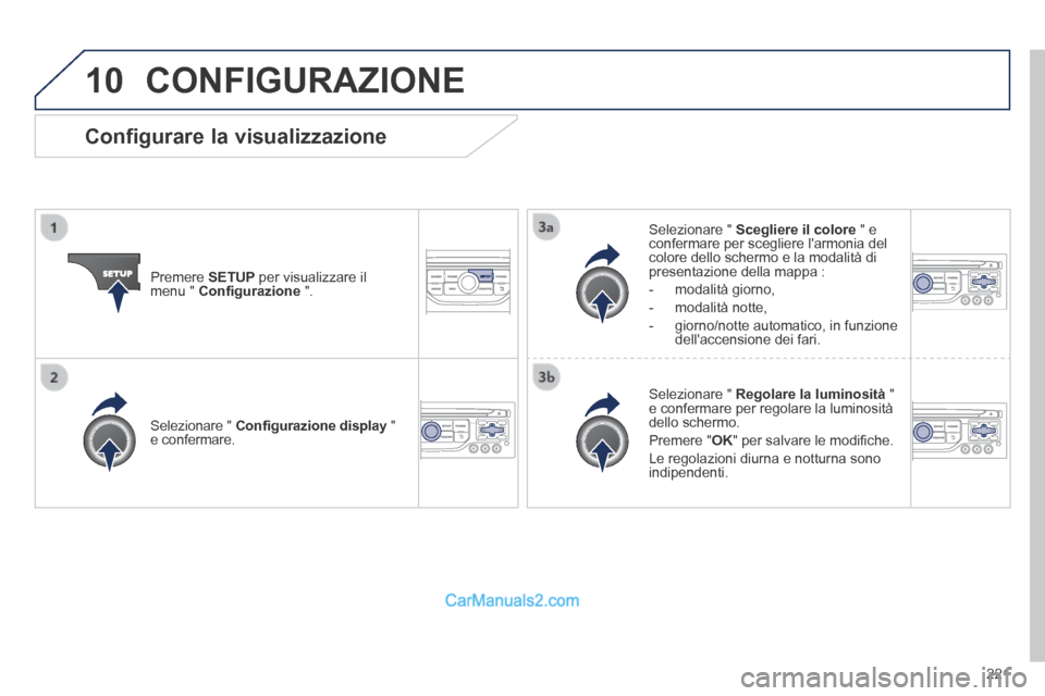 Peugeot 308 CC 2014  Manuale del proprietario (in Italian) 10
221
 CONFIGURAZIONE 
  Premere   SETUP  per visualizzare il menu "  Conﬁ gurazione   ".  
  Selezionare  "   Scegliere il colore  " e confermare per scegliere larmonia del colore dello schermo e