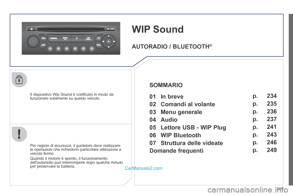 Peugeot 308 CC 2014  Manuale del proprietario (in Italian) 233
WIP Sound
  Il dispositivo Wip Sound è codiﬁ cato in modo da funzionare solamente su questo veicolo.  
  Per ragioni di sicurezza, il guidatore deve realizzare le operazioni che richiedono part