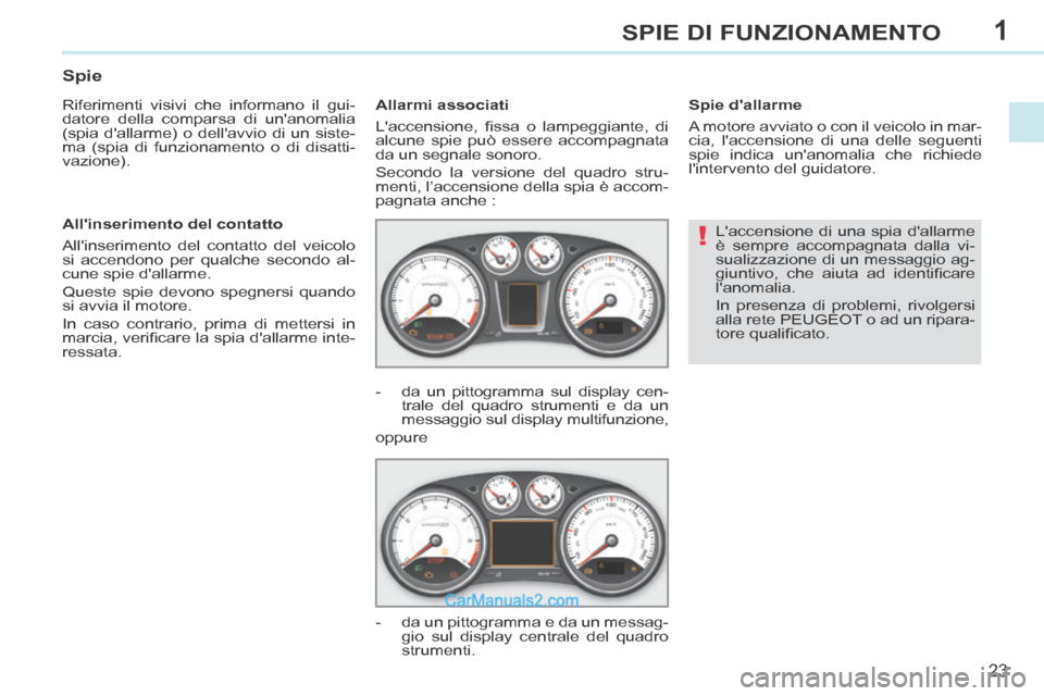 Peugeot 308 CC 2014  Manuale del proprietario (in Italian) 1
!
23
SPIE DI FUNZIONAMENTO
 Laccensione di una spia dallarme 
è sempre accompagnata dalla vi-
sualizzazione di un messaggio ag-
giuntivo,  che  aiuta  ad  identiﬁ care 
lanomalia. 
 In presenz