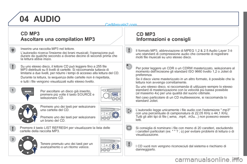 Peugeot 308 CC 2014  Manuale del proprietario (in Italian) 04
239
  Il formato MP3, abbreviazione di MPEG 1,2 & 2.5 Audio Layer 3 è uno standard di compressione audio che consente di registrare molti ﬁ le musicali su uno stesso disco.  
  Per poter leggere