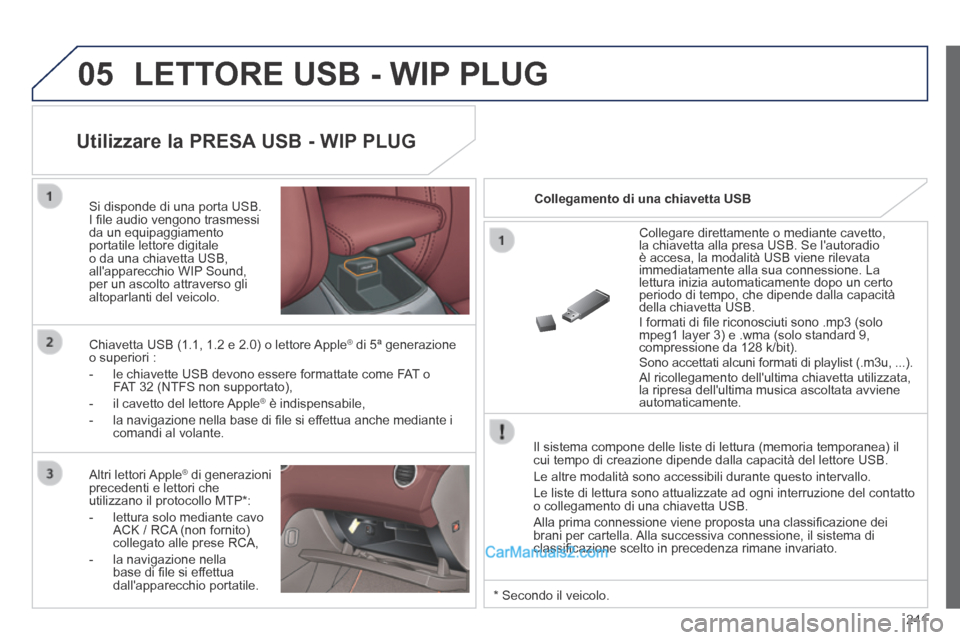 Peugeot 308 CC 2014  Manuale del proprietario (in Italian) 05
241
 LETTORE USB - WIP PLUG 
  Il sistema compone delle liste di lettura (memoria temporanea) il cui tempo di creazione dipende dalla capacità del lettore USB. 
 Le altre modalità sono accessibil
