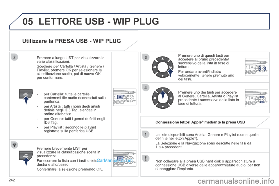 Peugeot 308 CC 2014  Manuale del proprietario (in Italian) 05
242
  Utilizzare la PRESA USB - WIP PLUG 
  Premere brevemente LIST per visualizzare la classiﬁ cazione scelta in precedenza. 
 Far scorrere la lista con i tasti sinistra/destra e alto/basso. 
 C