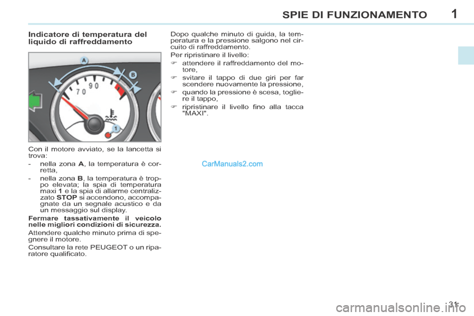Peugeot 308 CC 2014  Manuale del proprietario (in Italian) 1
31
SPIE DI FUNZIONAMENTO
             Indicatore di temperatura del 
liquido di raffreddamento 
 Con il motore avviato, se la lancetta si 
trova: 
   -   nella  zona   A , la temperatura è cor-rett
