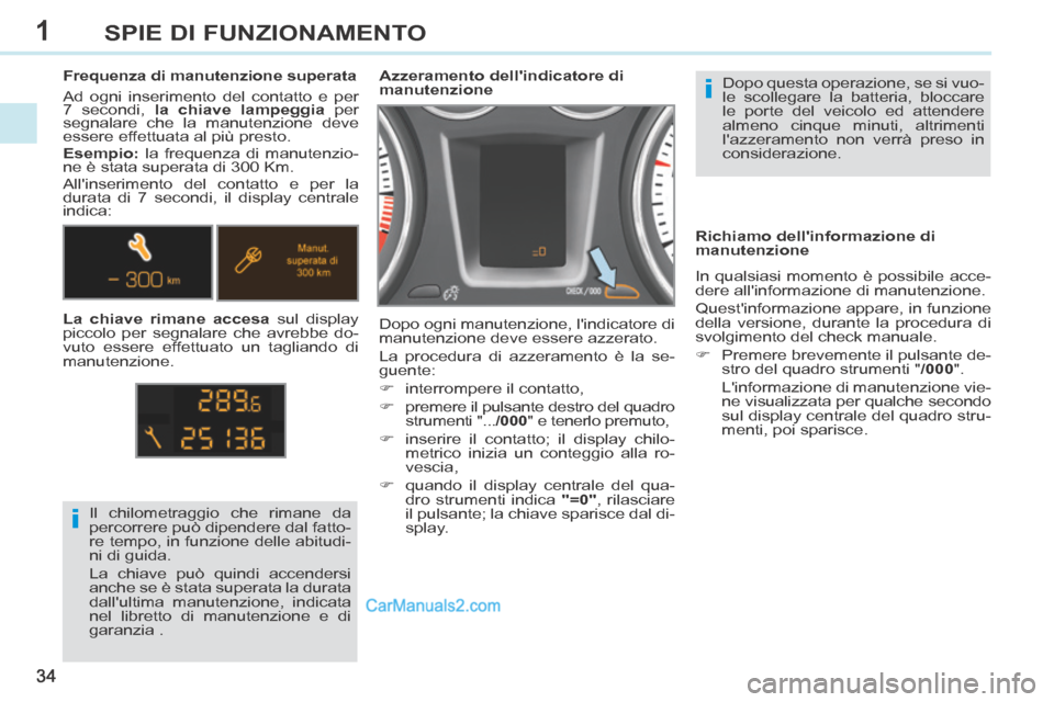 Peugeot 308 CC 2014  Manuale del proprietario (in Italian) 1
i
i
34
SPIE DI FUNZIONAMENTO
 Dopo questa operazione, se si vuo-
le scollegare la batteria, bloccare 
le porte del veicolo ed attendere 
almeno cinque minuti, altrimenti 
lazzeramento non verrà pr