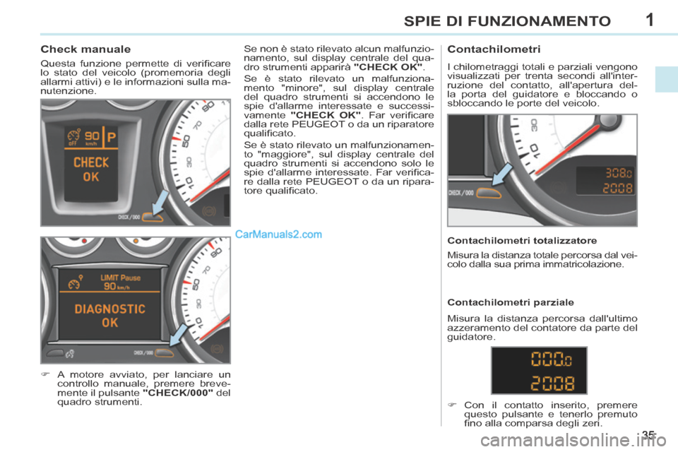 Peugeot 308 CC 2014  Manuale del proprietario (in Italian) 1
35
SPIE DI FUNZIONAMENTO
             Check manuale 
 Questa  funzione  permette  di  veriﬁ care 
lo stato del veicolo (promemoria degli 
allarmi attivi) e le informazioni sulla ma-
nutenzione. 
 