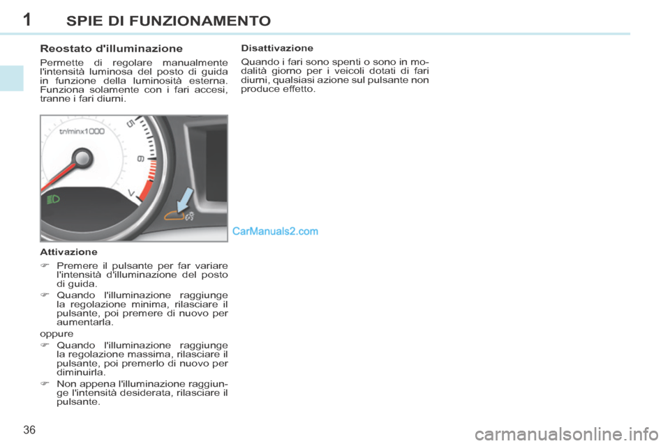 Peugeot 308 CC 2014  Manuale del proprietario (in Italian) 1
36
SPIE DI FUNZIONAMENTO
          Reostato dilluminazione 
 Permette di regolare manualmente 
lintensità luminosa del posto di guida 
in funzione della luminosità esterna. 
Funziona solamente c