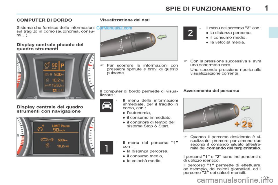 Peugeot 308 CC 2014  Manuale del proprietario (in Italian) 1
37
SPIE DI FUNZIONAMENTO
 COMPUTER DI BORDO 
  Sistema che fornisce delle informazioni 
sul tragitto in corso (autonomia, consu-
mi…).    Visualizzazione  dei  dati 
        Display centrale picco