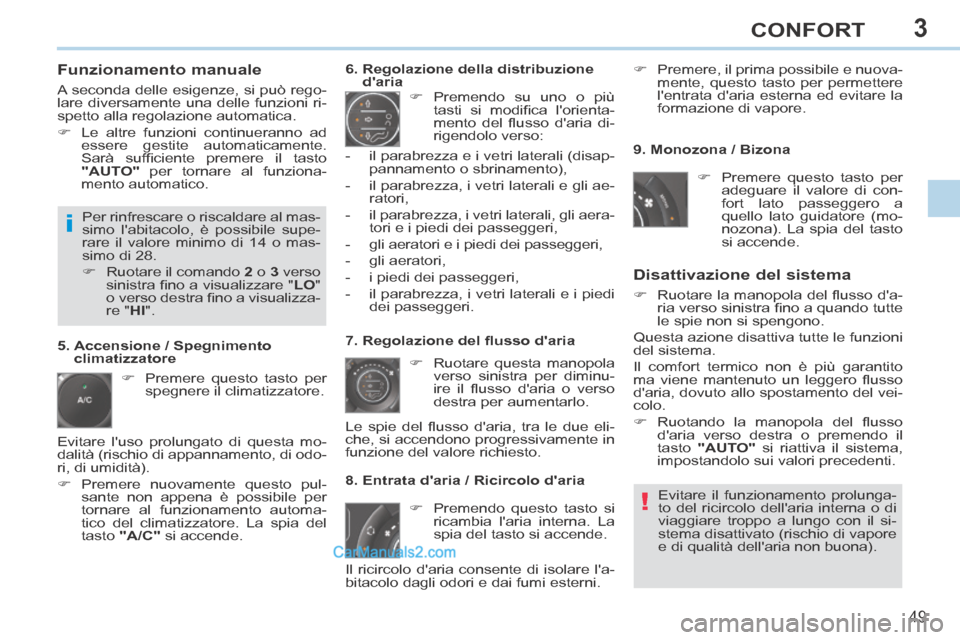 Peugeot 308 CC 2014  Manuale del proprietario (in Italian) 3
!
i
49
CONFORT
  Funzionamento  manuale 
 A seconda delle esigenze, si può rego-
lare diversamente una delle funzioni ri-
spetto alla regolazione automatica. 
      Le altre funzioni continueran