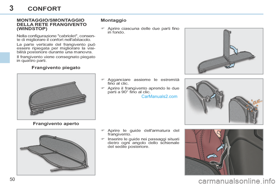 Peugeot 308 CC 2014  Manuale del proprietario (in Italian) 3
50 
CONFORT
  Frangivento  piegato  
MONTAGGIO/SMONTAGGIO DELLA RETE FRANGIVENTO (WINDSTOP) 
 Nella conﬁ gurazione "cabriolet", consen-
te di migliorare il confort nellabitacolo. 
 La parte verti