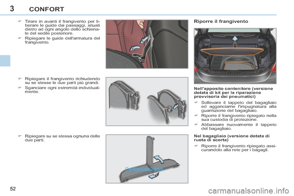 Peugeot 308 CC 2014  Manuale del proprietario (in Italian) 3
52 
CONFORT
     Tirare in avanti il frangivento per li-berare le guide dai passaggi, situati 
dietro ad ogni angolo dello schiena-
le del sedile posteriore. 
     Ripiegare le guide dellarma