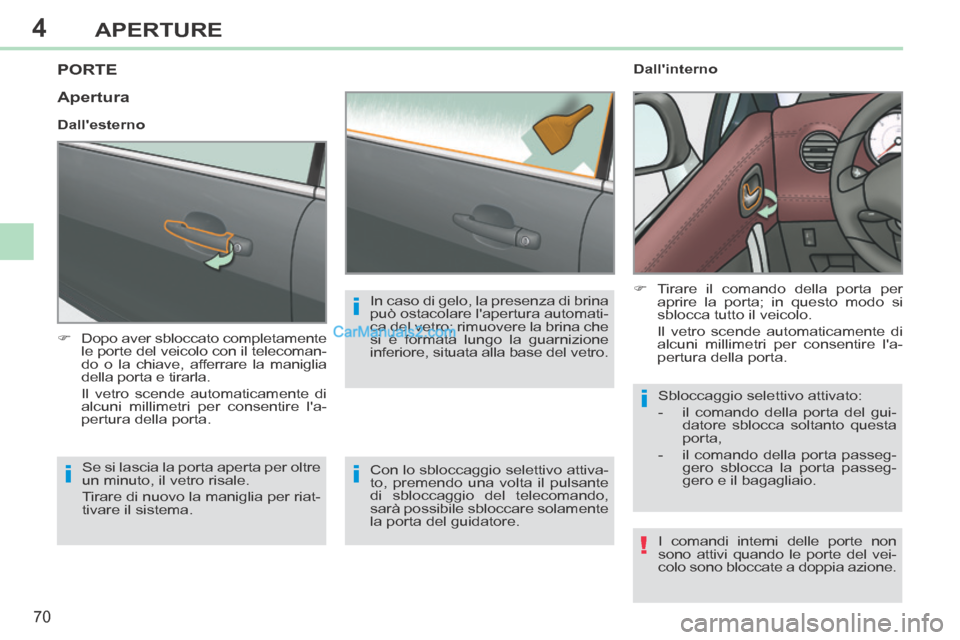 Peugeot 308 CC 2014  Manuale del proprietario (in Italian) 4
!
i
i
i
i
70
APERTURE
308cc_it_Chap04_ouvertures_ed01-2013_CA1
PORTE 
      Dopo aver sbloccato completamente le porte del veicolo con il telecoman-
do o la chiave, afferrare la maniglia 
della p