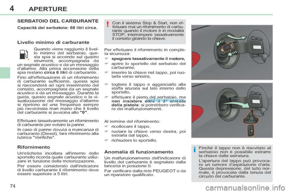 Peugeot 308 CC 2014  Manuale del proprietario (in Italian) 4
i
!
74
APERTURE
308cc_it_Chap04_ouvertures_ed01-2013_CA1
  Finché  il  tappo  non  è  riavvitato  al 
serbatoio non è possibile estrarre 
la chiave dalla serratura. 
 Lapertura del tappo può pr
