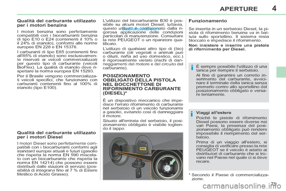 Peugeot 308 CC 2014  Manuale del proprietario (in Italian) 4
i
i
75
APERTURE
308cc_it_Chap04_ouvertures_ed01-2013_CA1
           
Qualità del carburante utilizzato 
per i motori benzina 
  I motori benzina sono perfettamente 
compatibili con i biocarburanti 