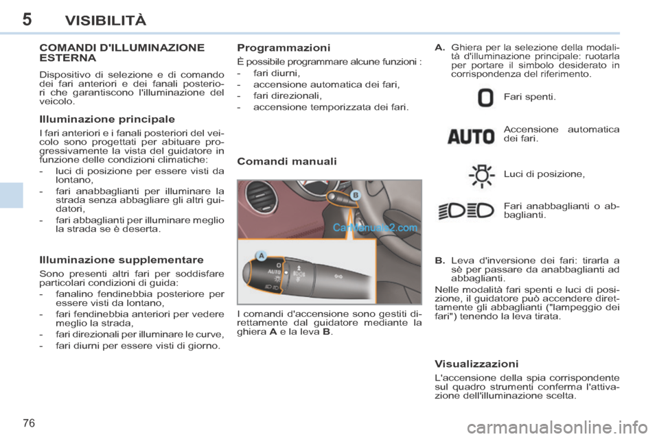 Peugeot 308 CC 2014  Manuale del proprietario (in Italian) 5
76
VISIBILITÀ
COMANDI DILLUMINAZIONE ESTERNA 
 Dispositivo di selezione e di comando 
dei fari anteriori e dei fanali posterio-
ri che garantiscono lilluminazione del 
veicolo. 
  Illuminazione  