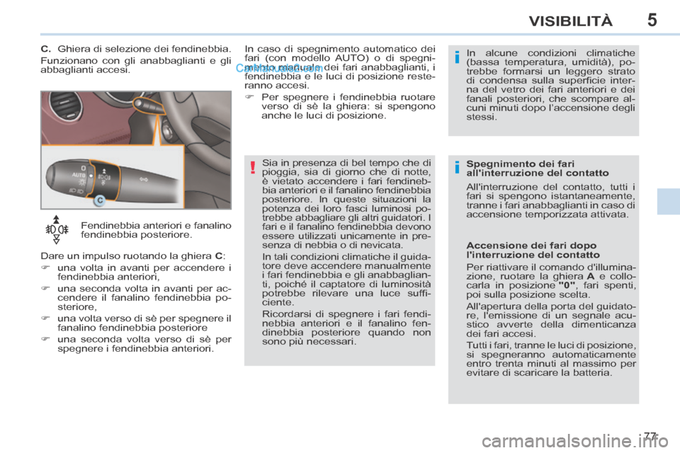 Peugeot 308 CC 2014  Manuale del proprietario (in Italian) 5
!i
i
77
VISIBILITÀ
   Fendinebbia  anteriori  e  fanalino 
fendinebbia  posteriore .
 Dare un impulso ruotando la ghiera   C : 
      una volta in avanti per accendere i  fendinebbia anteriori, 
