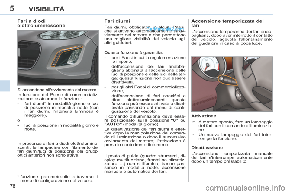 Peugeot 308 CC 2014  Manuale del proprietario (in Italian) 5
78
VISIBILITÀ
       
Accensione temporizzata dei 
fari 
 Laccensione temporanea dei fari anab-
baglianti, dopo aver interrotto il contatto 
del veicolo, agevola lallontanamento 
del guidatore in