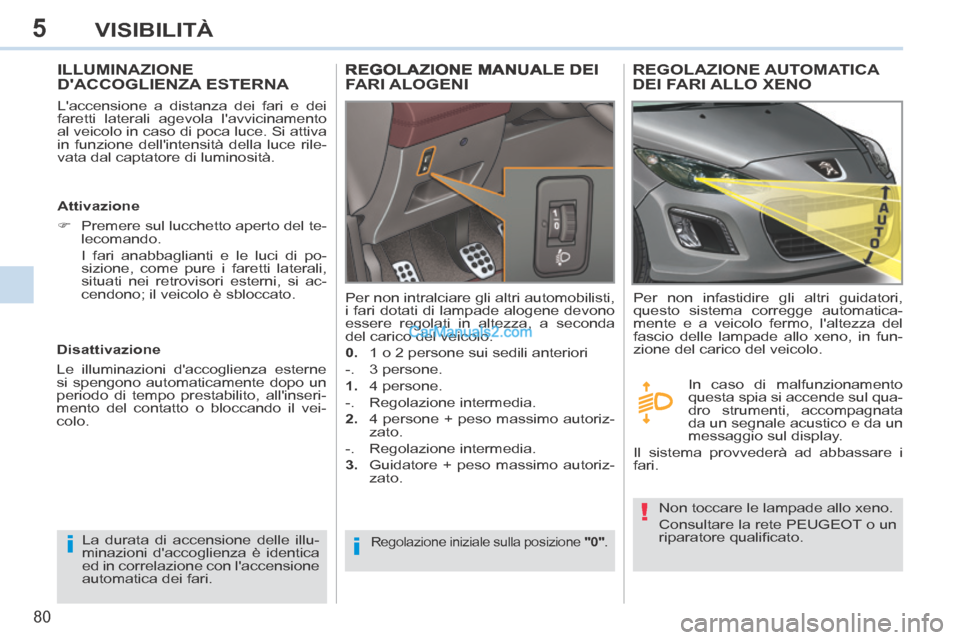 Peugeot 308 CC 2014  Manuale del proprietario (in Italian) 5
ii
!
80
VISIBILITÀ
ILLUMINAZIONE DACCOGLIENZA ESTERNA 
  Laccensione a distanza dei fari e dei 
faretti laterali agevola lavvicinamento 
al veicolo in caso di poca luce. Si attiva 
in funzione d