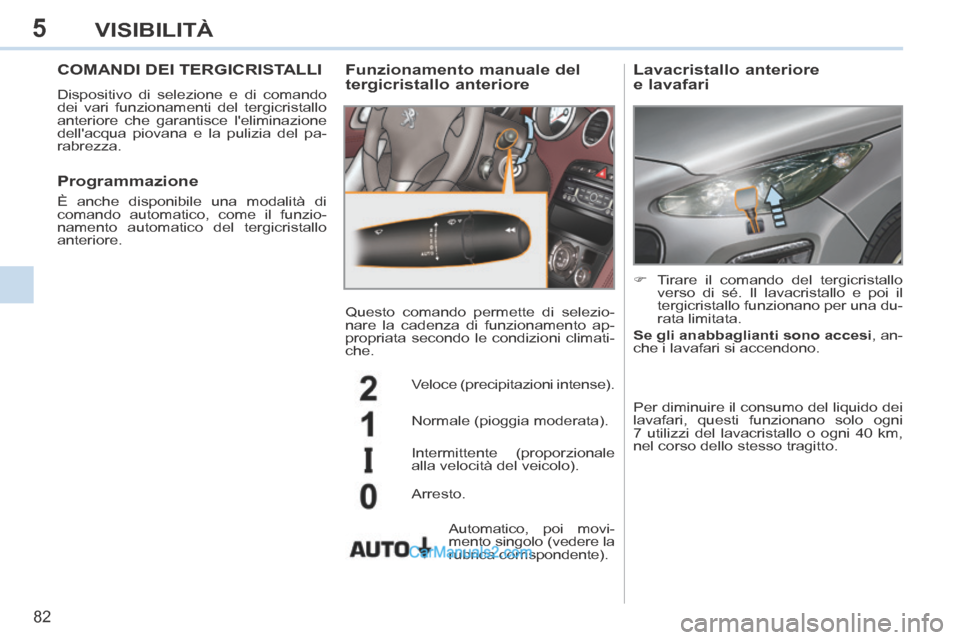 Peugeot 308 CC 2014  Manuale del proprietario (in Italian) 5
82
VISIBILITÀ
COMANDI DEI TERGICRISTALLI 
 Dispositivo di selezione e di comando 
dei vari funzionamenti del tergicristallo 
anteriore che garantisce leliminazione 
dellacqua piovana e la pulizia