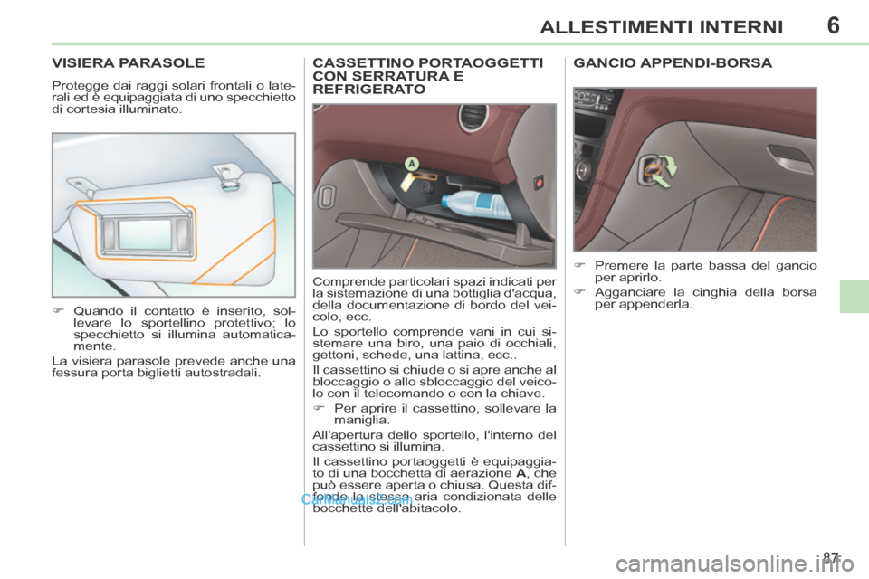 Peugeot 308 CC 2014  Manuale del proprietario (in Italian) 6
87
ALLESTIMENTI INTERNI
CASSETTINO PORTAOGGETTI CON SERRATURA E REFRIGERATO 
 Comprende particolari spazi indicati per 
la sistemazione di una bottiglia dacqua, 
della documentazione di bordo del v