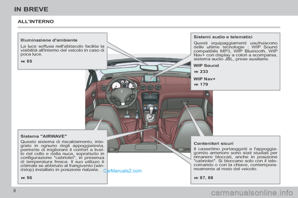 Peugeot 308 CC 2014  Manuale del proprietario (in Italian)  87, 88
 85
 56
 233
 179
8
IN BREVE
  Illuminazione  dambiente 
 La luce soffusa nellabitacolo facilita la 
visibilità allinterno del veicolo in caso di 
poca  luce.  
  Sistema "A