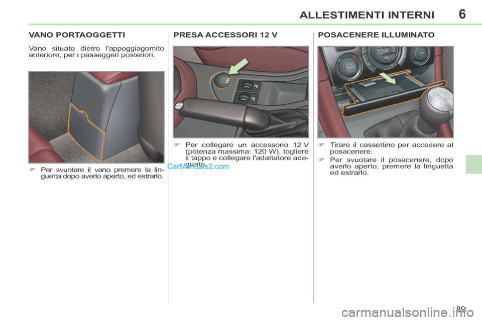 Peugeot 308 CC 2014  Manuale del proprietario (in Italian) 6
89
ALLESTIMENTI INTERNI
VANO PORTAOGGETTI 
 Vano situato dietro lappoggiagomito 
anteriore, per i passeggeri posteriori. 
      Per svuotare il vano premere la lin-guetta dopo averlo aperto, ed 