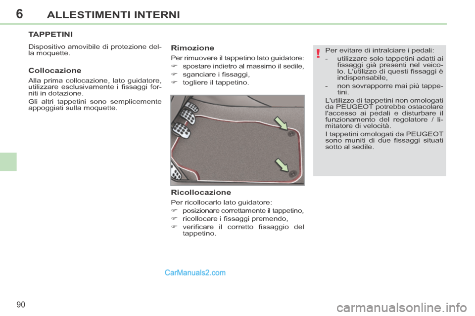 Peugeot 308 CC 2014  Manuale del proprietario (in Italian) 6
!
90
ALLESTIMENTI INTERNI
  Per evitare di intralciare i pedali: 
   -   utilizzare  solo  tappetini  adatti  ai ﬁ ssaggi  già  presenti  nel  veico-
lo. Lutilizzo di questi ﬁ ssaggi è 
indis