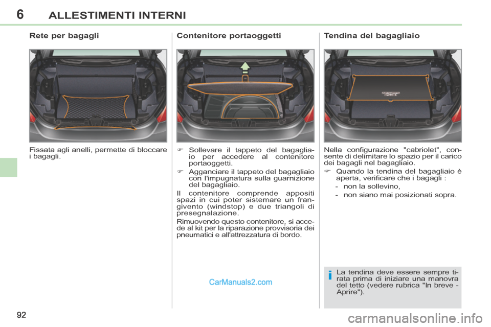 Peugeot 308 CC 2014  Manuale del proprietario (in Italian) 6
i
92
ALLESTIMENTI INTERNI
 Fissata agli anelli, permette di bloccare 
i  bagagli.  
        Rete per bagagli 
     Sollevare il tappeto del bagaglia-io per accedere al contenitore 
portaoggetti. 