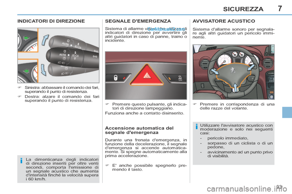 Peugeot 308 CC 2014  Manuale del proprietario (in Italian) 7
i
i
93
SICUREZZA
INDICATORI DI DIREZIONE 
 La dimenticanza degli indicatori 
di direzione inseriti per oltre venti 
secondi, comporta lemissione di 
un segnale acustico che aumenta 
dintensità 