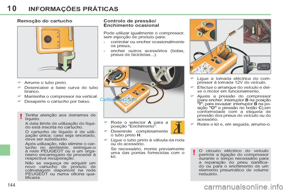 Peugeot 308 CC 2014 Manual do proprietário (in Portuguese) 10
!
!
144
INFORMAÇÕES PRÁTICAS
Remoção do cartucho
Arrume o tubo preto.
Desencaixe a base curva do tubo branco.
Mantenha o compressor na vertical.
Desap Peugeot 308 CC 2014 Manual do proprietário (in Portuguese) 10
!
!
144
INFORMAÇÕES PRÁTICAS
Remoção do cartucho
Arrume o tubo preto.
Desencaixe a base curva do tubo branco.
Mantenha o compressor na vertical.
Desap