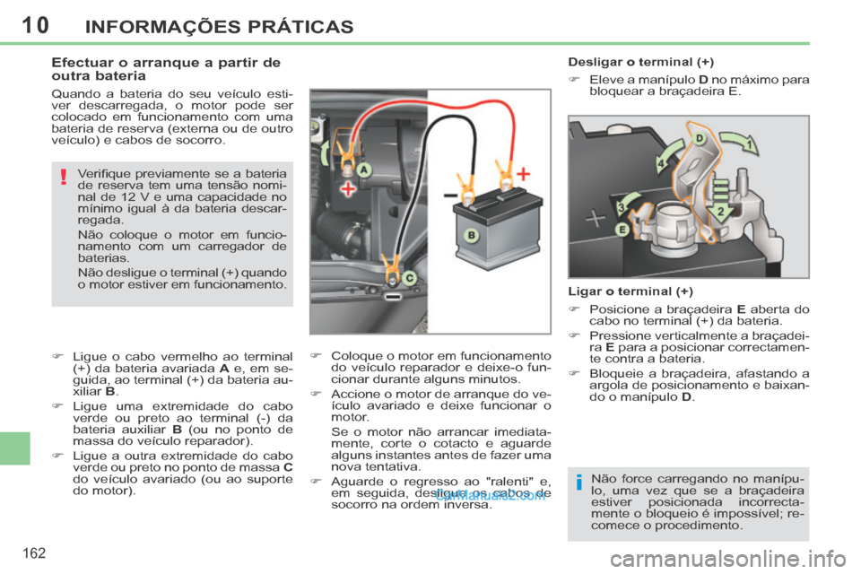 Peugeot 308 CC 2014 Manual do proprietário (in Portuguese) 10
i
!
162
INFORMAÇÕES PRÁTICAS
Desligar o terminal (+)
Eleve a manípulo D no máximo para
bloquear a braçadeira E.
Ligar o terminal (+)
Posicione a braçadeira Peugeot 308 CC 2014 Manual do proprietário (in Portuguese) 10
i
!
162
INFORMAÇÕES PRÁTICAS
Desligar o terminal (+)
Eleve a manípulo D no máximo para
bloquear a braçadeira E.
Ligar o terminal (+)
Posicione a braçadeira