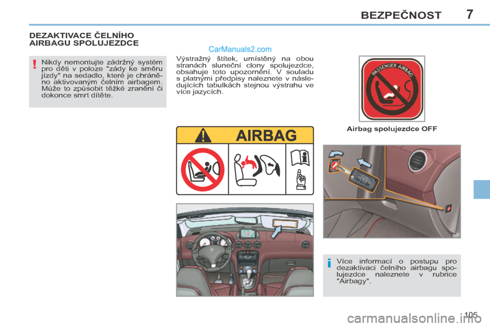 Peugeot 308 CC 2014  Návod k obsluze (in Czech) 7
!
i
105
BEZPEČNOST
  Airbag spolujezdce OFF  
  Nikdy  nemontujte  zádržný  systém 
pro  děti  v  poloze  "zády  ke  směru 
jízdy"  na  sedadlo,  které  je  chráně-
no  aktivovaným  če