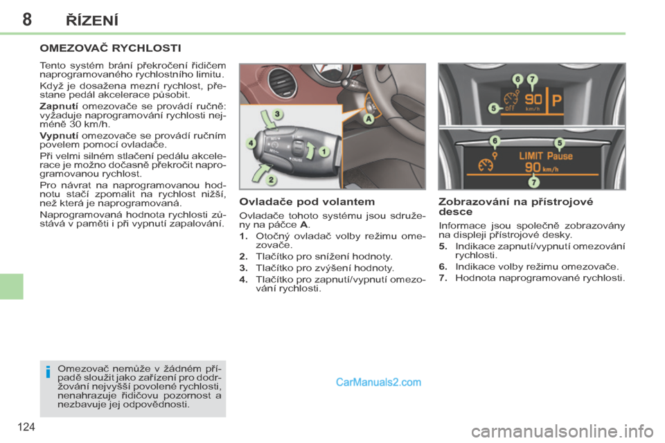 Peugeot 308 CC 2014  Návod k obsluze (in Czech) 8
i
124
ŘÍZENÍ
     OMEZOVAČ RYCHLOSTI 
 Tento  systém  brání  překročení  řidičem 
naprogramovaného rychlostního limitu. 
 Když  je  dosažena  mezní  rychlost,  pře-
stane pedál ak