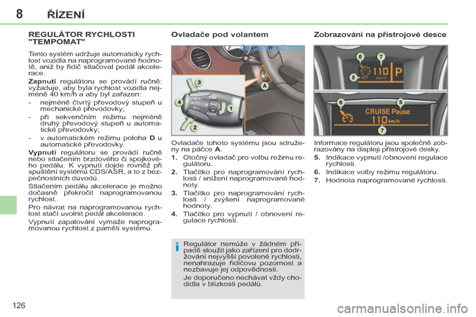 Peugeot 308 CC 2014  Návod k obsluze (in Czech) 8
i
126
ŘÍZENÍ
     REGULÁTOR RYCHLOSTI "TEMPOMAT" 
 Tento systém udržuje automaticky rych-
lost vozidla na naprogramované hodno-
tě,  aniž  by  řidič  stlačoval  pedál  akcele-
race. 
  